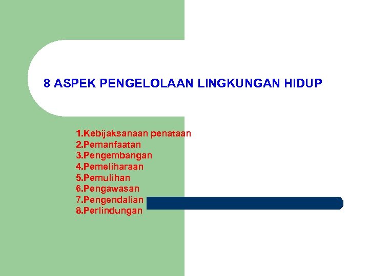 8 ASPEK PENGELOLAAN LINGKUNGAN HIDUP 1. Kebijaksanaan penataan 2. Pemanfaatan 3. Pengembangan 4. Pemeliharaan