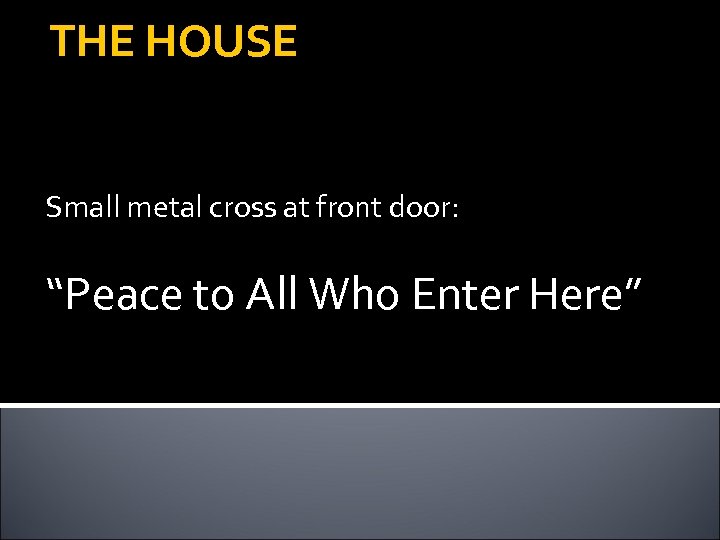 THE HOUSE Small metal cross at front door: “Peace to All Who Enter Here”