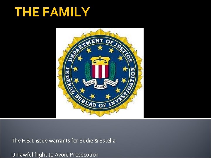 THE FAMILY The F. B. I. issue warrants for Eddie & Estella Unlawful flight