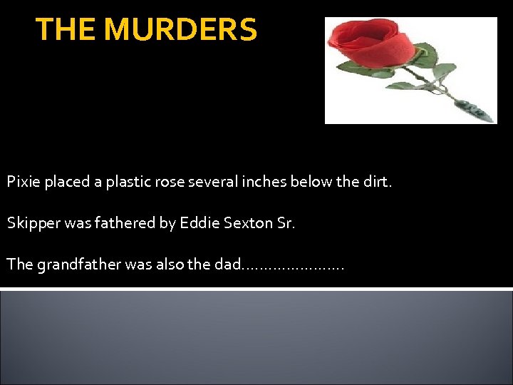 THE MURDERS Pixie placed a plastic rose several inches below the dirt. Skipper was