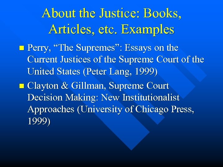 About the Justice: Books, Articles, etc. Examples Perry, “The Supremes”: Essays on the Current