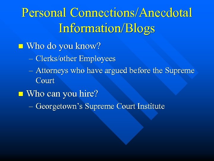 Personal Connections/Anecdotal Information/Blogs n Who do you know? – Clerks/other Employees – Attorneys who