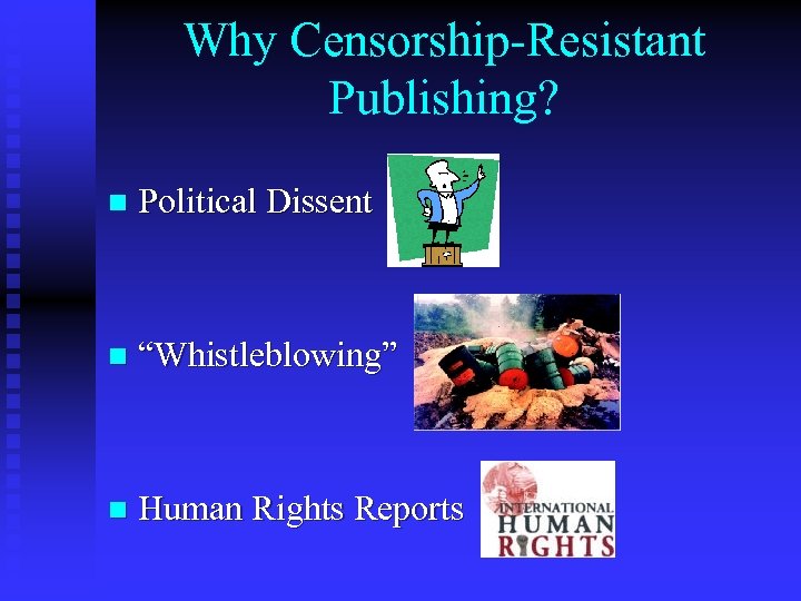 Why Censorship-Resistant Publishing? n Political Dissent n “Whistleblowing” n Human Rights Reports 