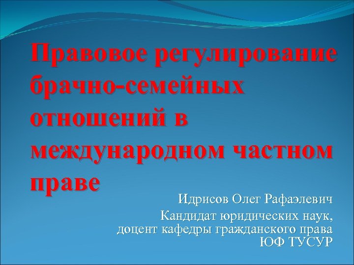 Правовое регулирование брачно-семейных отношений в международном частном праве Идрисов Олег Рафаэлевич Кандидат юридических наук,