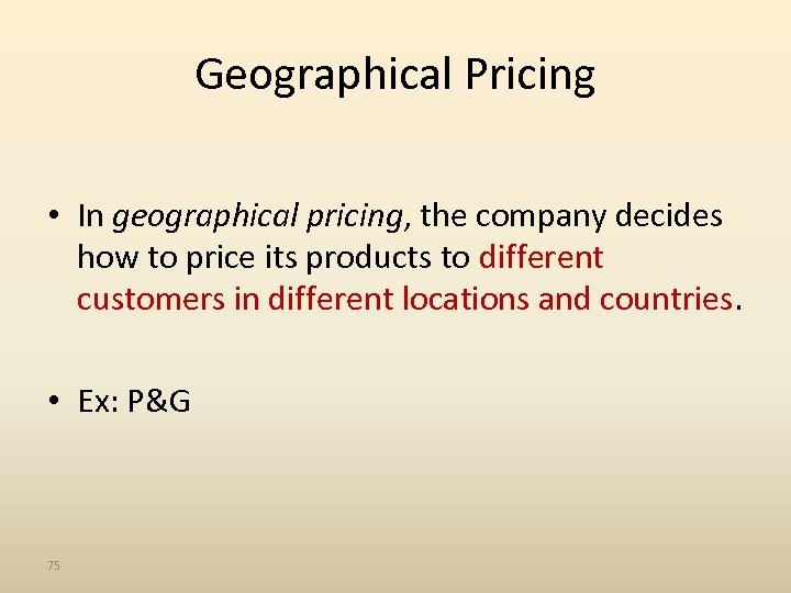 Geographical Pricing • In geographical pricing, the company decides how to price its products