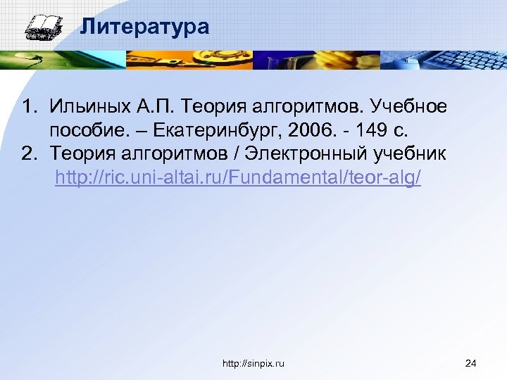 Литература 1. Ильиных А. П. Теория алгоритмов. Учебное пособие. – Екатеринбург, 2006. - 149
