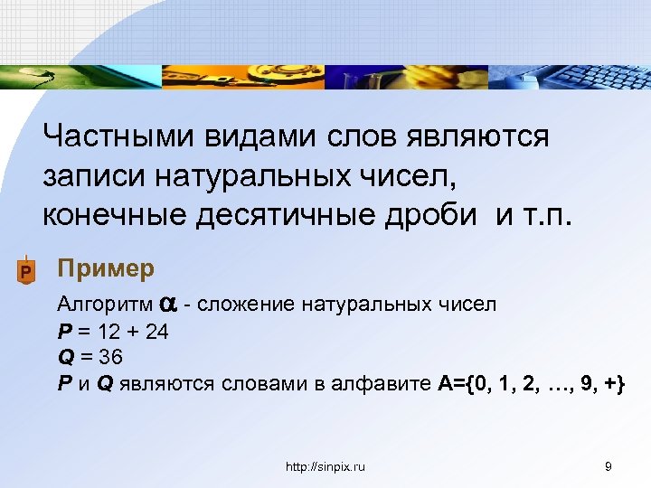Частными видами слов являются записи натуральных чисел, конечные десятичные дроби и т. п. Пример