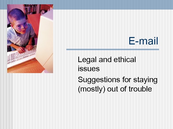 E-mail Legal and ethical issues Suggestions for staying (mostly) out of trouble 