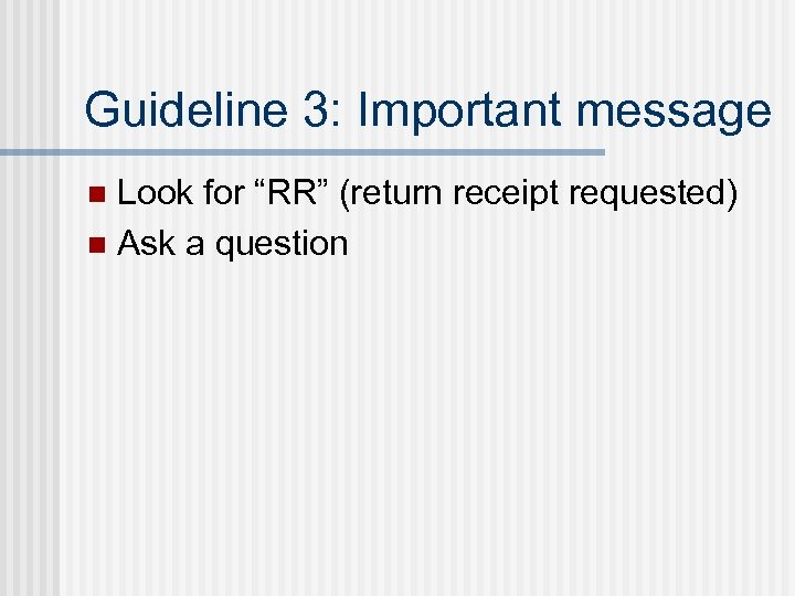 Guideline 3: Important message Look for “RR” (return receipt requested) n Ask a question