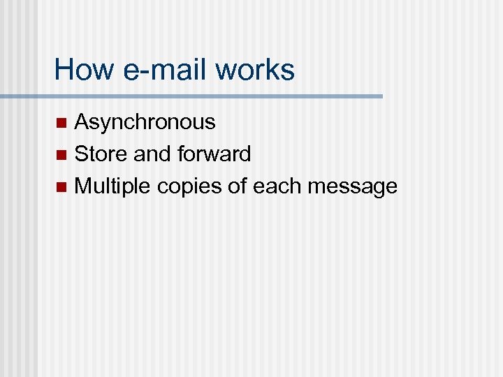 How e-mail works Asynchronous n Store and forward n Multiple copies of each message