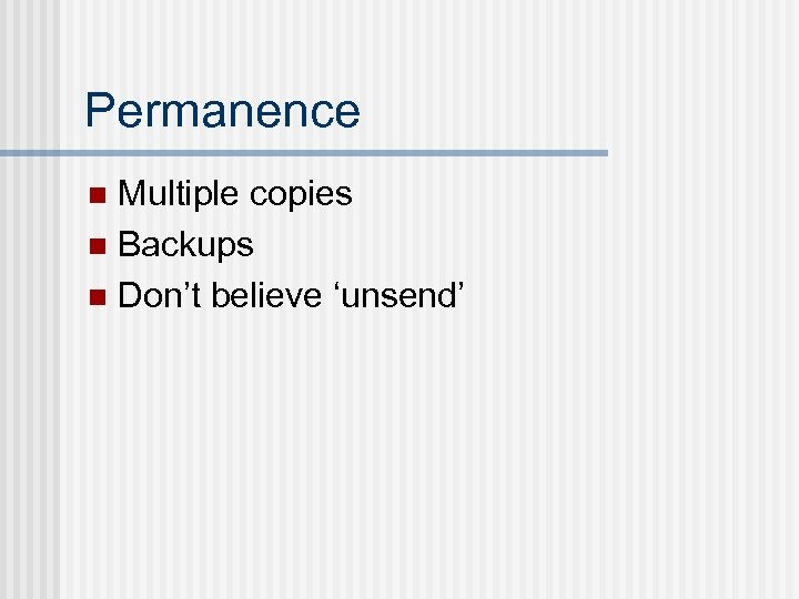 Permanence Multiple copies n Backups n Don’t believe ‘unsend’ n 