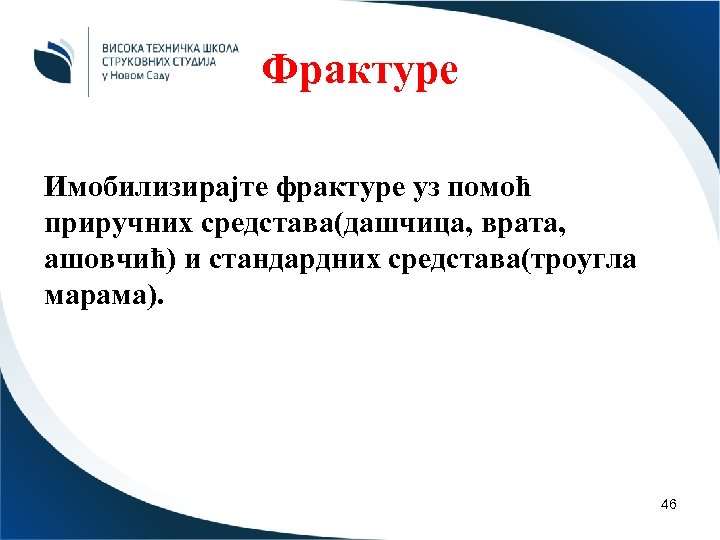 Фрактуре Имобилизирајте фрактуре уз помоћ приручних средстава(дашчица, врата, ашовчић) и стандардних средстава(троугла марама). 46