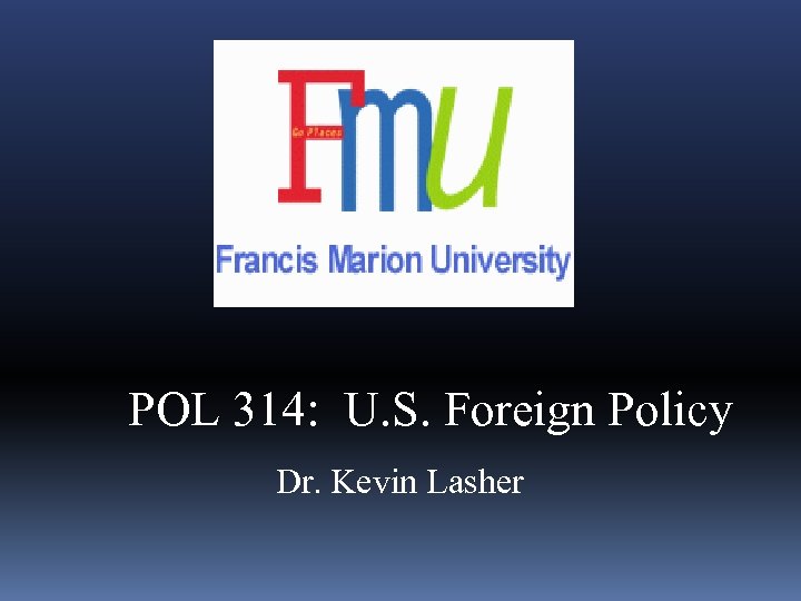 POL 314: U. S. Foreign Policy Dr. Kevin Lasher 