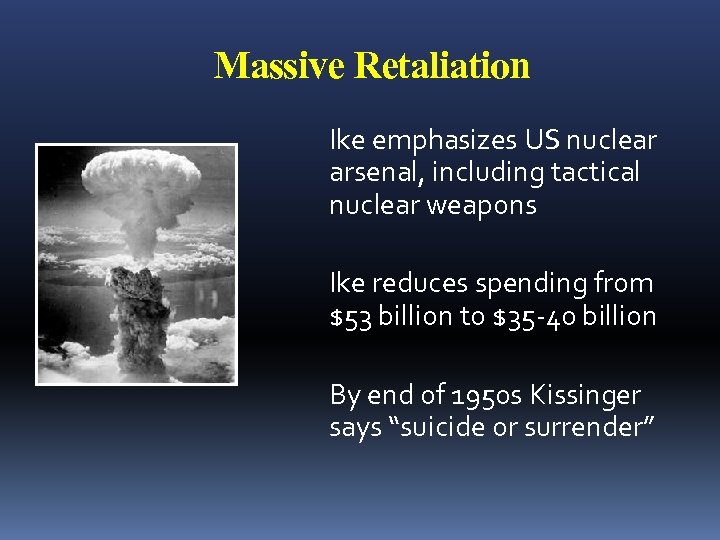 Massive Retaliation Ike emphasizes US nuclear arsenal, including tactical nuclear weapons Ike reduces spending