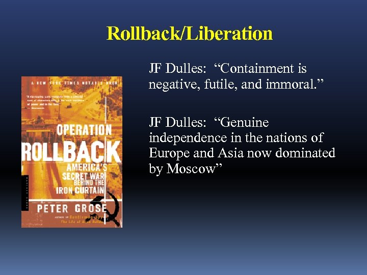 Rollback/Liberation JF Dulles: “Containment is negative, futile, and immoral. ” JF Dulles: “Genuine independence