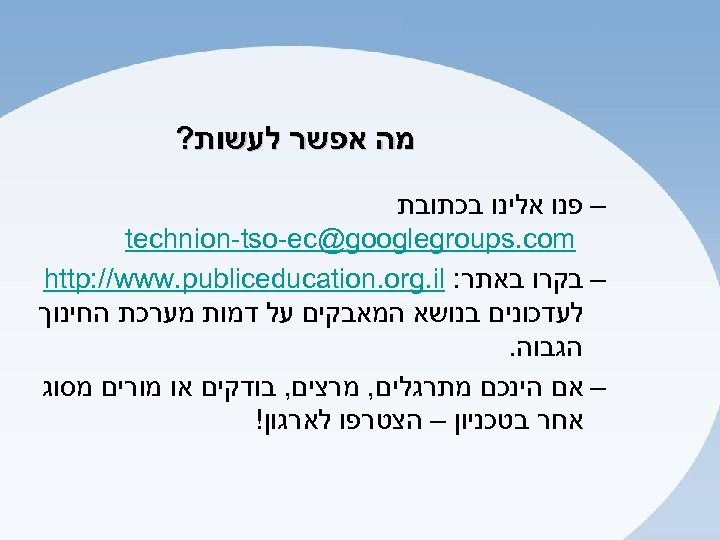  מה אפשר לעשות? – פנו אלינו בכתובת technion-tso-ec@googlegroups. com – בקרו באתר: http: