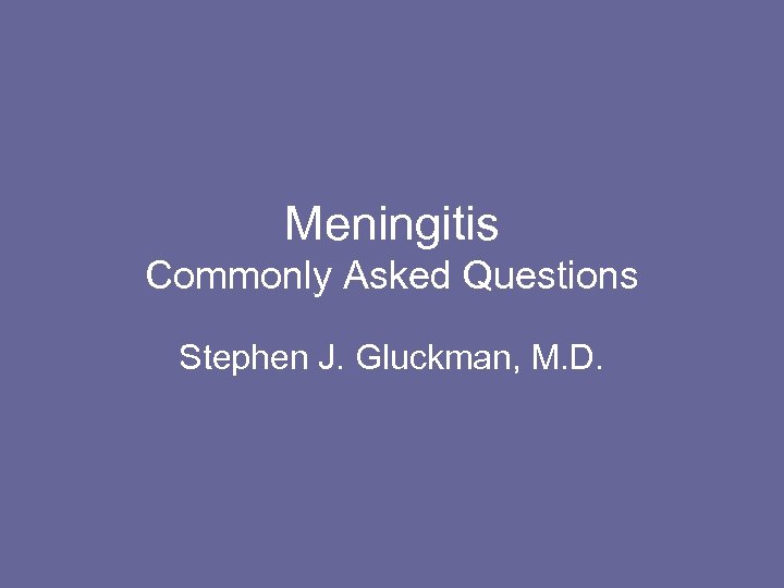 Meningitis Commonly Asked Questions Stephen J. Gluckman, M. D. 