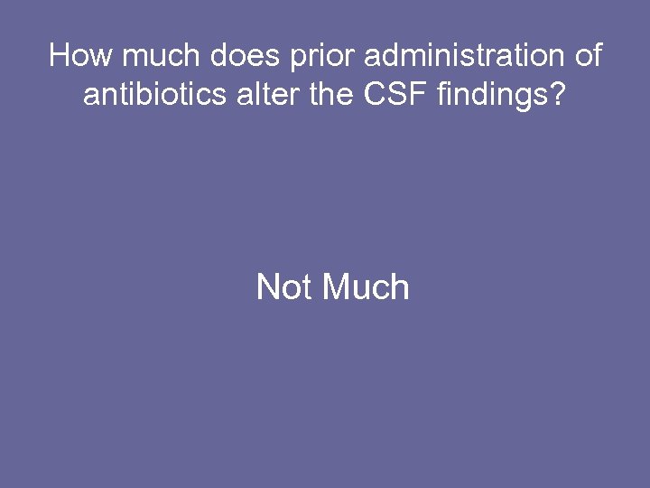 How much does prior administration of antibiotics alter the CSF findings? Not Much 
