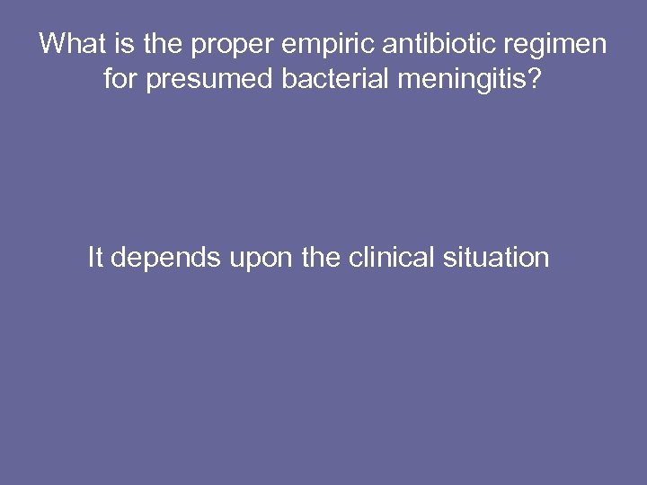 What is the proper empiric antibiotic regimen for presumed bacterial meningitis? It depends upon