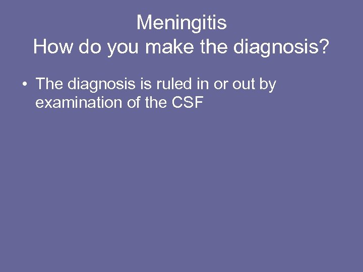 Meningitis How do you make the diagnosis? • The diagnosis is ruled in or