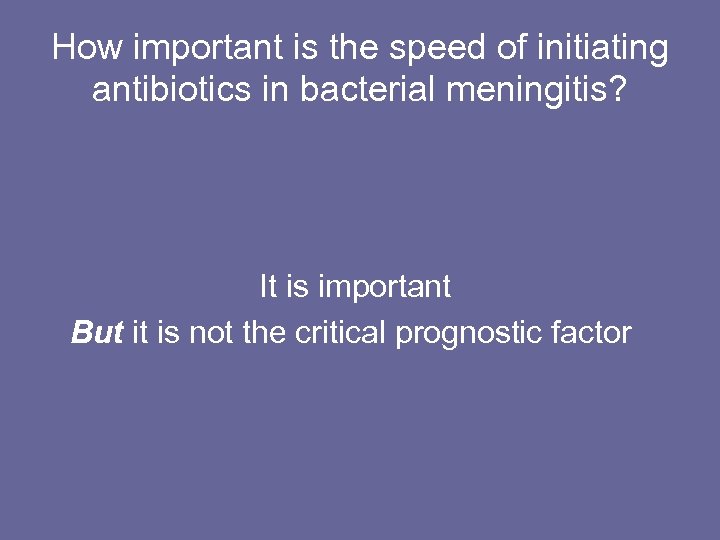 How important is the speed of initiating antibiotics in bacterial meningitis? It is important
