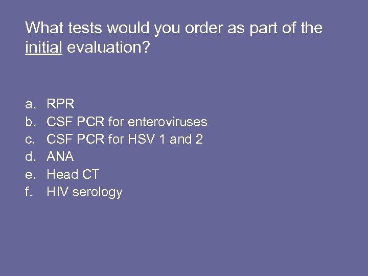 What tests would you order as part of the initial evaluation? a. b. c.