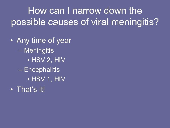 How can I narrow down the possible causes of viral meningitis? • Any time