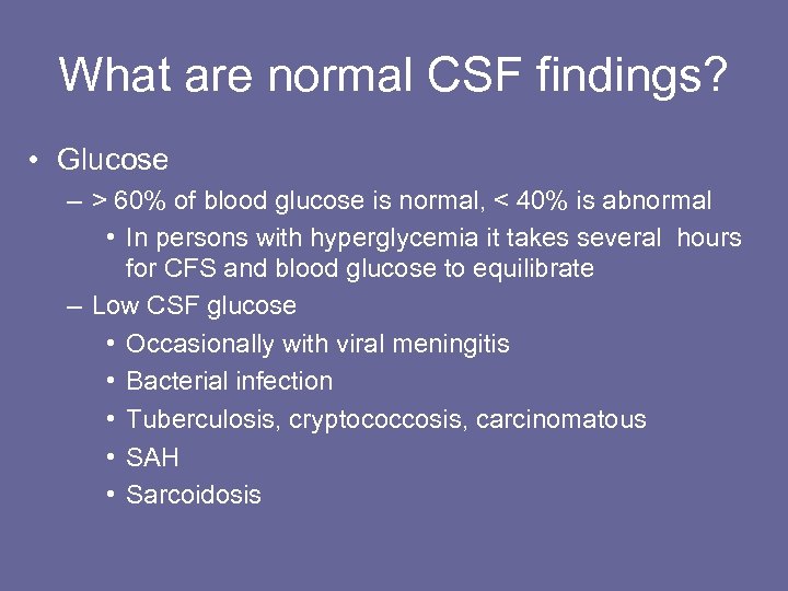 What are normal CSF findings? • Glucose – > 60% of blood glucose is