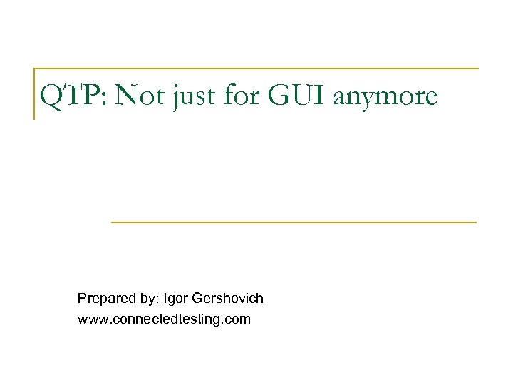 QTP: Not just for GUI anymore Prepared by: Igor Gershovich www. connectedtesting. com 