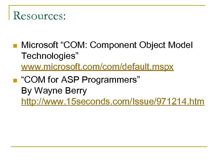 Resources: n n Microsoft “COM: Component Object Model Technologies” www. microsoft. com/default. mspx “COM