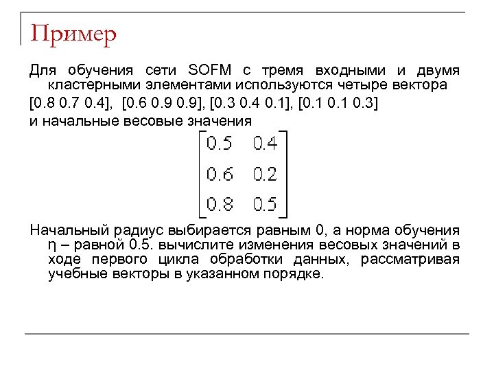 Пример Для обучения сети SOFM с тремя входными и двумя кластерными элементами используются четыре