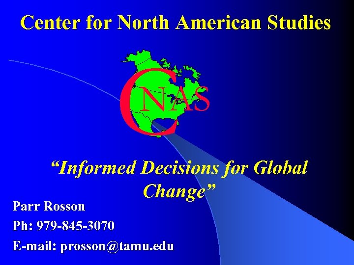 Center for North American Studies C NAS “Informed Decisions for Global Change” Parr Rosson