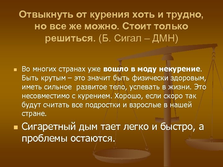 Отвыкнуть от курения хоть и трудно, но все же можно. Стоит только решиться. (Б.