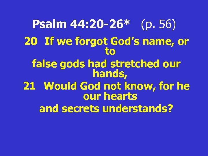 Psalm 44: 20 -26* (p. 56) 20 If we forgot God’s name, or to