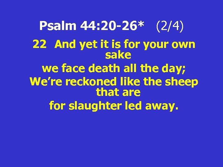 Psalm 44: 20 -26* (2/4) 22 And yet it is for your own sake