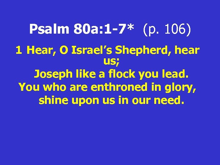 Psalm 80 a: 1 -7* (p. 106) 1 Hear, O Israel’s Shepherd, hear us;