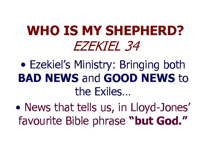 WHO IS MY SHEPHERD? EZEKIEL 34 • Ezekiel’s Ministry: Bringing both BAD NEWS and