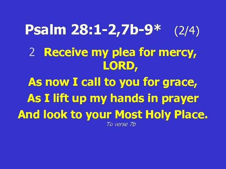 Psalm 28: 1 -2, 7 b-9* (2/4) 2 Receive my plea for mercy, LORD,