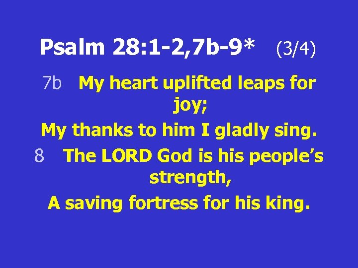 Psalm 28: 1 -2, 7 b-9* (3/4) 7 b My heart uplifted leaps for