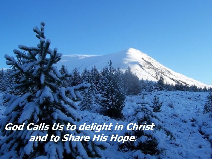 God Calls Us to delight in Christ and to Share His Hope. 