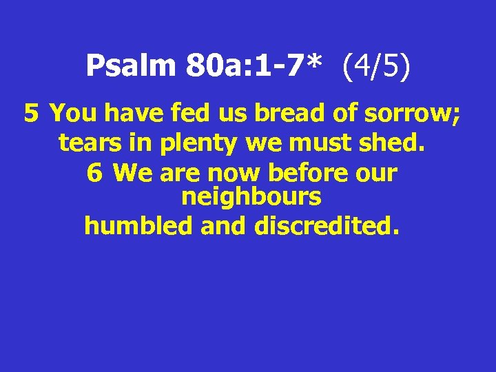 Psalm 80 a: 1 -7* (4/5) 5 You have fed us bread of sorrow;