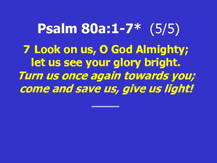 Psalm 80 a: 1 -7* (5/5) 7 Look on us, O God Almighty; let