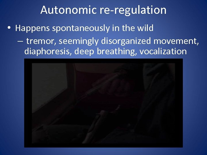 Autonomic re-regulation • Happens spontaneously in the wild – tremor, seemingly disorganized movement, diaphoresis,