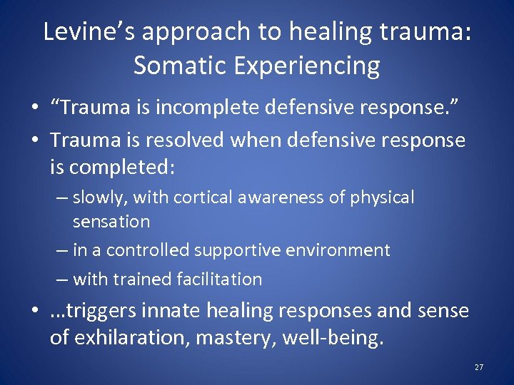 Levine’s approach to healing trauma: Somatic Experiencing • “Trauma is incomplete defensive response. ”