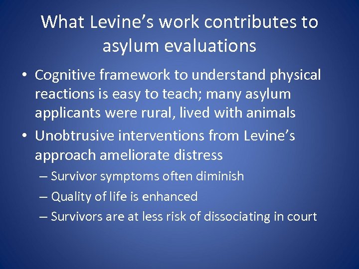 What Levine’s work contributes to asylum evaluations • Cognitive framework to understand physical reactions