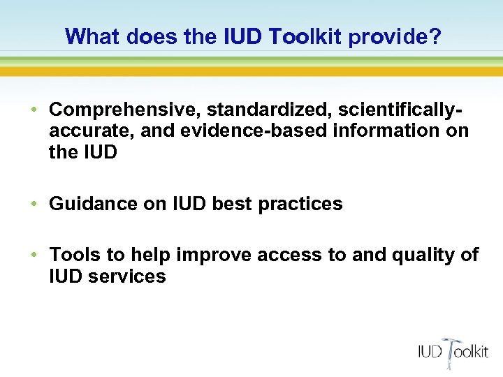What does the IUD Toolkit provide? • Comprehensive, standardized, scientificallyaccurate, and evidence-based information on