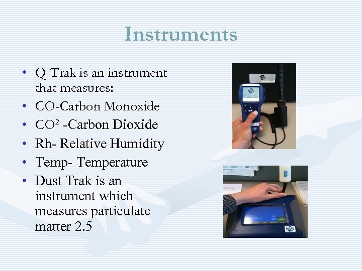 Instruments • Q-Trak is an instrument that measures: • CO-Carbon Monoxide • CO² -Carbon