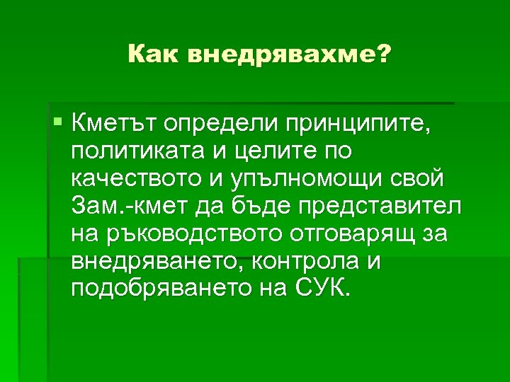 Как внедрявахме? § Кметът определи принципите, политиката и целите по качеството и упълномощи свой
