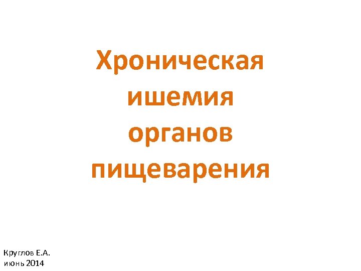 Хроническая ишемия органов пищеварения Круглов Е. А. июнь 2014 