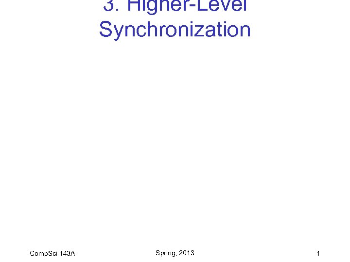 3. Higher-Level Synchronization Comp. Sci 143 A Spring, 2013 1 